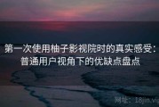 第一次使用柚子影视院时的真实感受：普通用户视角下的优缺点盘点