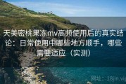天美密桃果冻mv高频使用后的真实结论：日常使用中哪些地方顺手，哪些需要适应（实测）