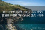 第一次使用星辰影院时的真实感受：普通用户视角下的优缺点盘点（新手向）