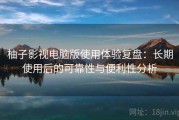 柚子影视电脑版使用体验复盘：长期使用后的可靠性与便利性分析