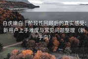 白虎嫩白｜阶段性回顾后的真实感受：新用户上手难度与常见问题整理（新手向）