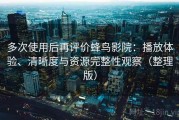 多次使用后再评价蜂鸟影院：播放体验、清晰度与资源完整性观察（整理版）
