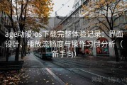age动漫ios下载完整体验记录：界面设计、播放流畅度与操作习惯分析（新手向）