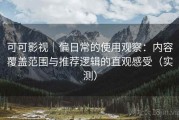 可可影视｜偏日常的使用观察：内容覆盖范围与推荐逻辑的直观感受（实测）