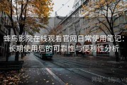 蜂鸟影院在线观看官网日常使用笔记：长期使用后的可靠性与便利性分析