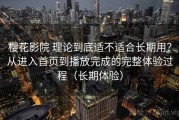 樱花影院 理论到底适不适合长期用？从进入首页到播放完成的完整体验过程（长期体验）