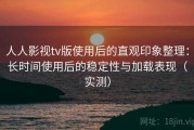 人人影视tv版使用后的直观印象整理：长时间使用后的稳定性与加载表现（实测）