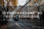 可可影视网页版使用体验复盘：播放稳定性与广告干扰情况的观察