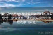 第一次使用age动漫官网首页时的真实感受：播放体验、清晰度与资源完整性观察（实测）