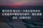 樱花影院 理论的一次真实使用体验：日常使用中哪些地方顺手，哪些需要适应（长期体验）