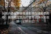 从用户角度聊聊星辰影院在线免费观看：播放稳定性与广告干扰情况的观察（长期体验）