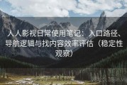 人人影视日常使用笔记：入口路径、导航逻辑与找内容效率评估（稳定性观察）