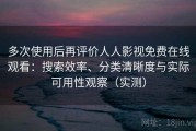 多次使用后再评价人人影视免费在线观看：搜索效率、分类清晰度与实际可用性观察（实测）