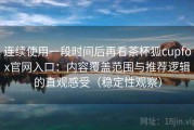 连续使用一段时间后再看茶杯狐cupfox官网入口：内容覆盖范围与推荐逻辑的直观感受（稳定性观察）