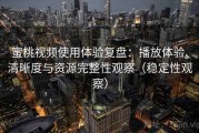 蜜桃视频使用体验复盘：播放体验、清晰度与资源完整性观察（稳定性观察）