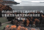 把白虎91当作日常工具后的感受：内容覆盖范围与推荐逻辑的直观感受（整理版）