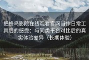 把蜂鸟影院在线观看官网当作日常工具后的感受：与同类平台对比后的真实体验差异（长期体验）