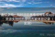 连续使用一段时间后再看可可影视app：资源失效时的替代方案体验记录（实测）
