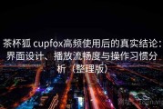 茶杯狐 cupfox高频使用后的真实结论：界面设计、播放流畅度与操作习惯分析（整理版）