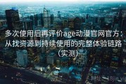 多次使用后再评价age动漫官网官方：从找资源到持续使用的完整体验链路（实测）