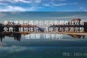 多次使用后再评价可可影视在线观看免费：播放体验、清晰度与资源完整性观察（新手向）