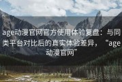 age动漫官网官方使用体验复盘：与同类平台对比后的真实体验差异，“age动漫官网”