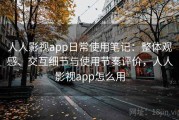 人人影视app日常使用笔记：整体观感、交互细节与使用节奏评价，人人影视app怎么用