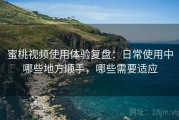 蜜桃视频使用体验复盘：日常使用中哪些地方顺手，哪些需要适应