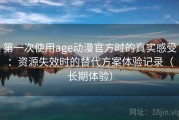 第一次使用age动漫官方时的真实感受：资源失效时的替代方案体验记录（长期体验）