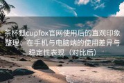 茶杯狐cupfox官网使用后的直观印象整理：在手机与电脑端的使用差异与稳定性表现（对比后）
