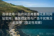 连续使用一段时间后再看樱花影院网站官网：播放稳定性与广告干扰情况的观察（稳定性观察）