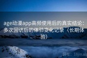 age动漫app高频使用后的真实结论：多次回访后的体验变化记录（长期体验）