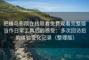 把蜂鸟影院在线观看免费观看完整版当作日常工具后的感受：多次回访后的体验变化记录（整理版）