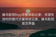 蜂鸟影院fnyy完整体验记录：资源失效时的替代方案体验记录，蜂鸟影院首页界面