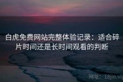 白虎免费网站完整体验记录：适合碎片时间还是长时间观看的判断