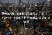 连续使用一段时间后再看柚子影视在线观看：新用户上手难度与常见问题整理