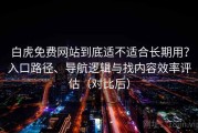 白虎免费网站到底适不适合长期用？入口路径、导航逻辑与找内容效率评估（对比后）
