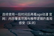 连续使用一段时间后再看age动漫 官网：内容覆盖范围与推荐逻辑的直观感受（实测）