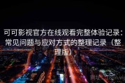 可可影视官方在线观看完整体验记录：常见问题与应对方式的整理记录（整理版）