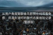 从用户角度聊聊蜂鸟影院在线观看免费：资源失效时的替代方案体验记录（整理版）