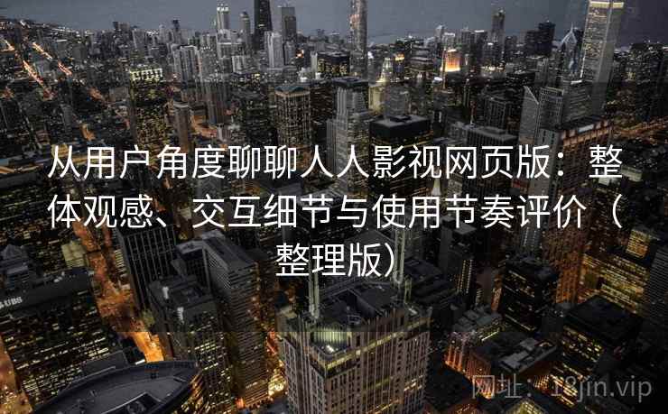 从用户角度聊聊人人影视网页版：整体观感、交互细节与使用节奏评价（整理版）