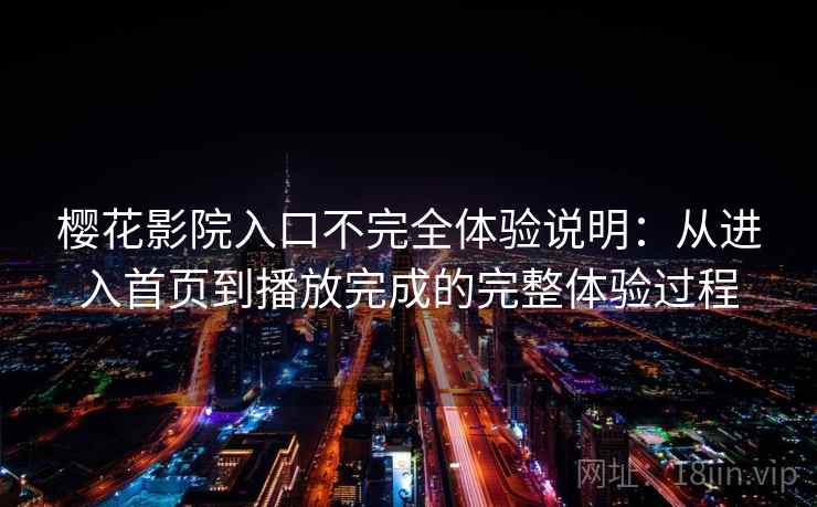 樱花影院入口不完全体验说明：从进入首页到播放完成的完整体验过程