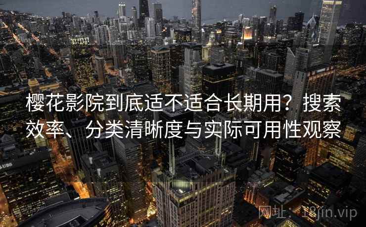 樱花影院到底适不适合长期用?搜索效率、分类清晰度与实际可用性观察 樱花影院到底适不适合长期用?搜索效率、分类清晰度与实际可用性观察