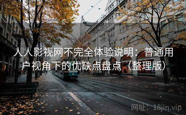 人人影视网不完全体验说明:普通用户视角下的优缺点盘点(整理版) 人人影视网不完全体验说明:普通用户视角下的优缺点盘点(整理版)