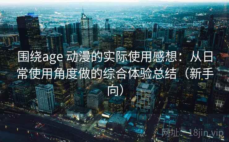 围绕age 动漫的实际使用感想：从日常使用角度做的综合体验总结（新手向）