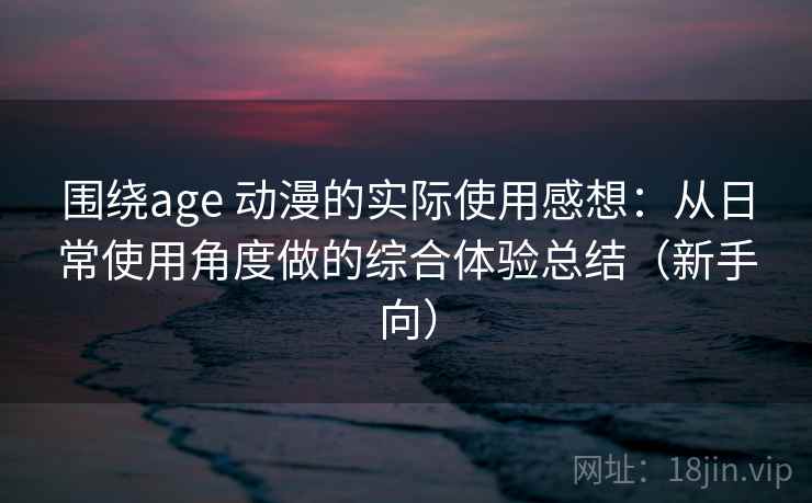 围绕age 动漫的实际使用感想：从日常使用角度做的综合体验总结（新手向）