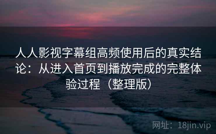 人人影视字幕组高频使用后的真实结论:从进入首页到播放完成的完整体验过程(整理版) 人人影视字幕组高频使用后的真实结论:从进入首页到播放完成的完整体验过程(整理版)
