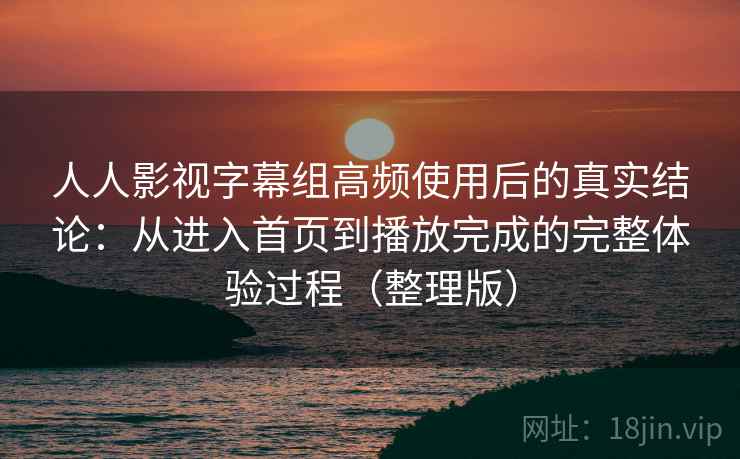 人人影视字幕组高频使用后的真实结论:从进入首页到播放完成的完整体验过程(整理版) 人人影视字幕组高频使用后的真实结论:从进入首页到播放完成的完整体验过程(整理版)