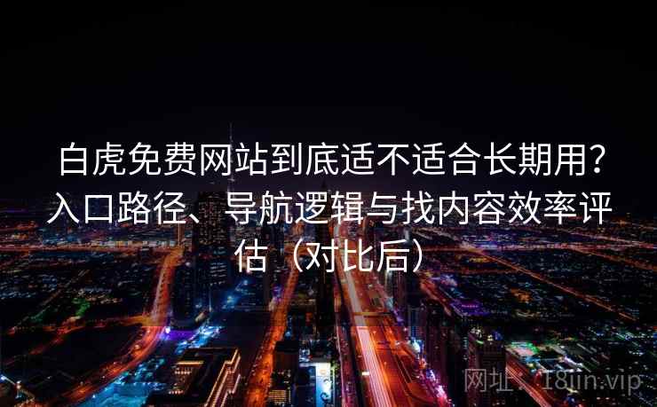 白虎免费网站到底适不适合长期用?入口路径、导航逻辑与找内容效率评估(对比后) 白虎免费网站到底适不适合长期用?入口路径、导航逻辑与找内容效率评估(对比后)