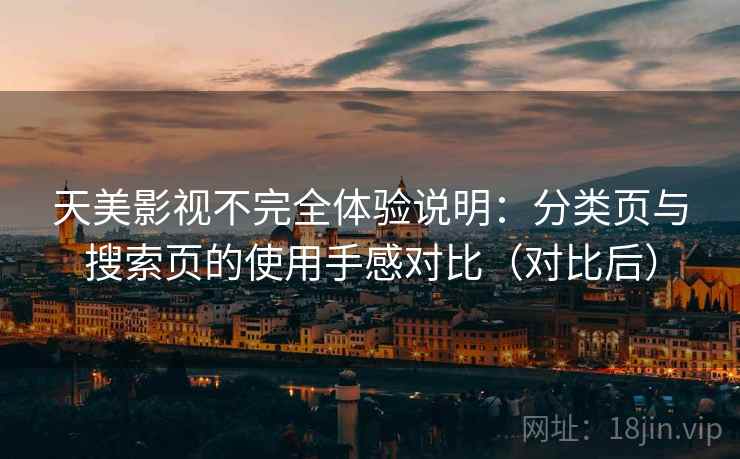 天美影视不完全体验说明：分类页与搜索页的使用手感对比（对比后）